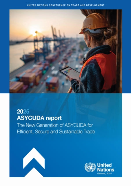 ASYCUDA Report 2025: The New Generation of ASYCUDA for Efficient, Secure and Sustainable Trade