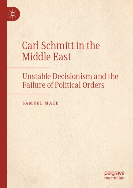 Carl Schmitt in the Middle East: Unstable Decisionism and the Failure of Political Orders