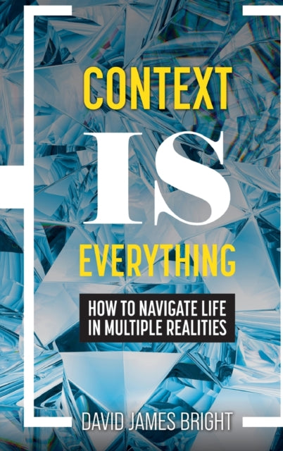 Context Is Everything: How to Navigate Life in Multiple Realities
