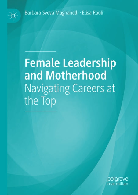 Female Leadership and Motherhood: Navigating Careers at the Top