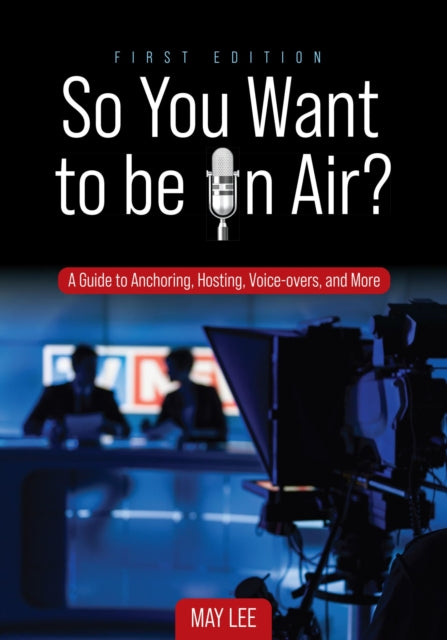 So You Want to Be on Air?: A Guide to Anchoring, Hosting, Voice-overs, and More