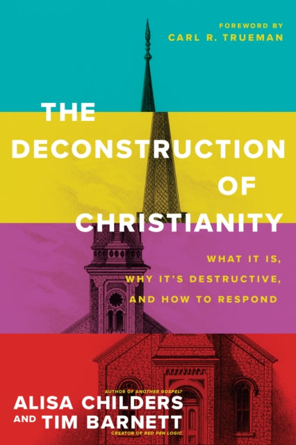 Deconstruction of Christianity, The: What It Is, Why It’s Destructive, and How to Respond