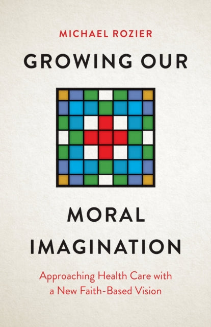 Growing Our Moral Imagination: Approaching Health Care with a New Faith-Based Vision