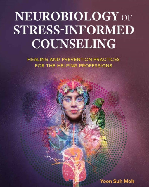 Neurobiology of Stress-Informed Counseling: Healing and Prevention Practices for the Helping Professions