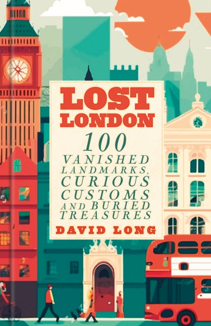 Lost London: 100 Vanished Landmarks, Curious Customs and Buried Treasures
