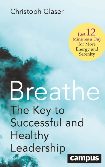 Breathe: The Key to Successful and Healthy Leadership—Just 12 Minutes a Day for More Energy and Serenity