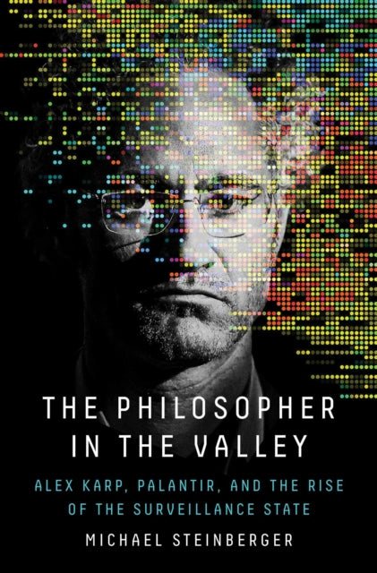 Philosopher in the Valley: Alex Karp, Palantir, and the Rise of the Surveillance State