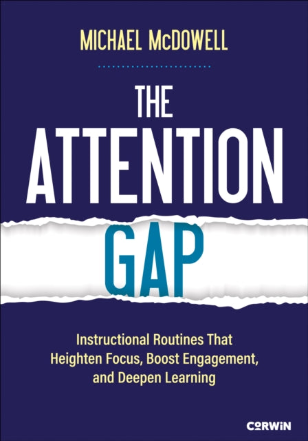 The Attention Gap: Instructional Routines That Heighten Focus, Boost Engagement, and Deepen Learning