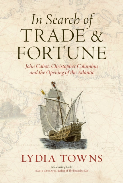 In Search of Trade and Fortune: John Cabot, Christopher Columbus and the Opening of the Atlantic