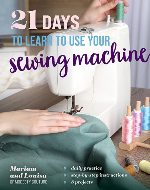 21 Days to Learn How to use your Sewing Machine: Daily Practice, Step-by-Step Instructions, 8 Projects