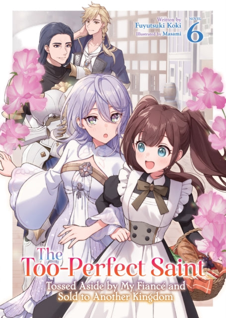 The Too-Perfect Saint: Tossed Aside by My Fiance and Sold to Another Kingdom (Light Novel) Vol. 6