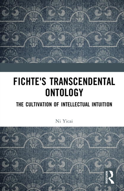 Fichte's Transcendental Ontology: The Cultivation of Intellectual Intuition