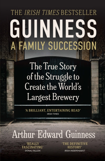 Guinness: A Family Succession: THE IRISH TIMES BESTSELLER: The True Story of the Struggle to Create the World's Largest Brewery