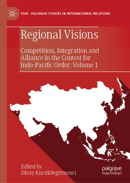 Regional Visions: Competition, Integration and Alliance in the Contest for Indo-Pacific Order: Volume 1
