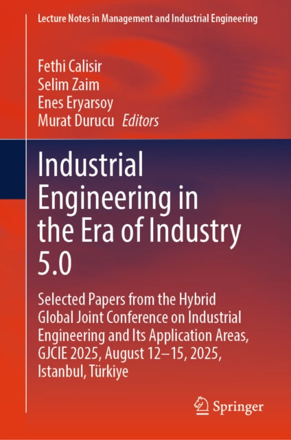 Industrial Engineering in the Era of Industry 5.0: Selected Papers from the Hybrid Global Joint Conference on Industrial Engineering and Its Application Areas, GJCIE 2025, August 12-15, 2025, Istanbul, Turkiye
