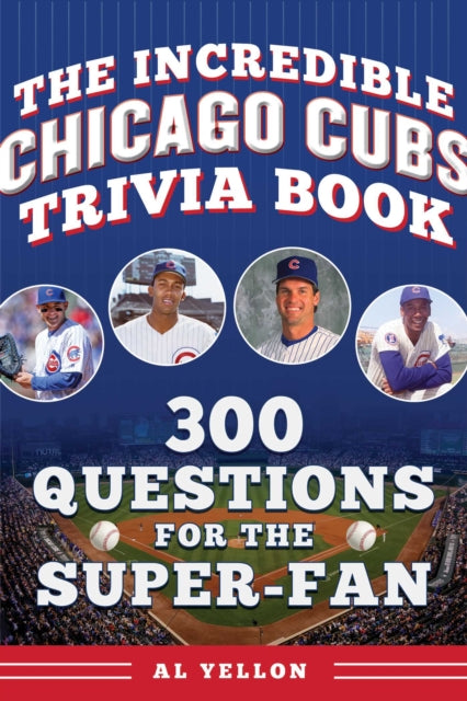 Incredible Chicago Cubs Trivia Book: 300 Questions for the Super-Fan