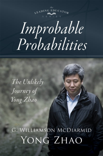 Improbable Probabilities: The Unlikely Journey of Yong Zhao (A memoir about growth and development in educational leadership and equity)
