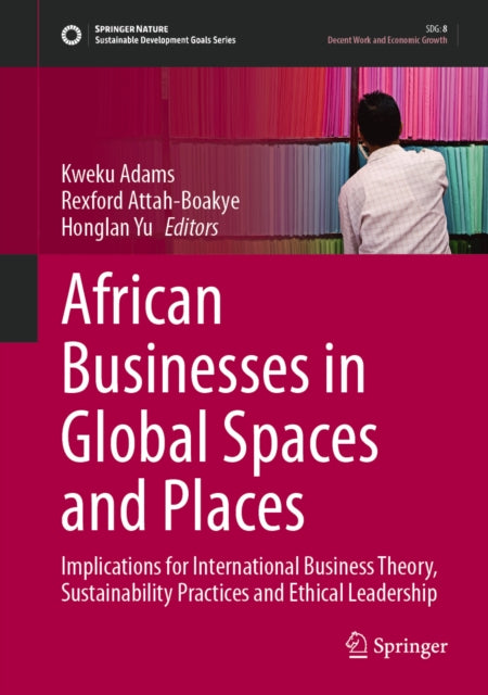 African Businesses in Global Spaces and Places: Implications for International Business Theory, Sustainability Practices and Ethical Leadership