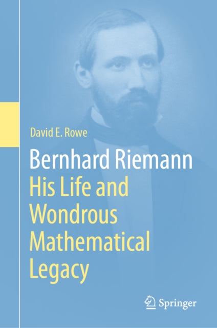 Bernhard Riemann: His Life and Wondrous Mathematical Legacy