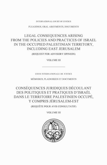 Legal Consequences Arising from the Policies and Practices of Israel in the Occupied Palestinian Territory, Including East Jerusalem, Volume III: Pleadings, Oral Arguments, Documents