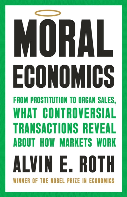 Moral Economics: From Prostitution to Organ Sales, What Controversial Transactions Reveal About How Markets Work