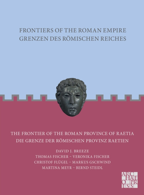 Frontiers of the Roman Empire: The Frontier of the Roman Province of Raetia: Grenzen des Romischen Reiches: Die Grenze der Romischen Provinz Raetien