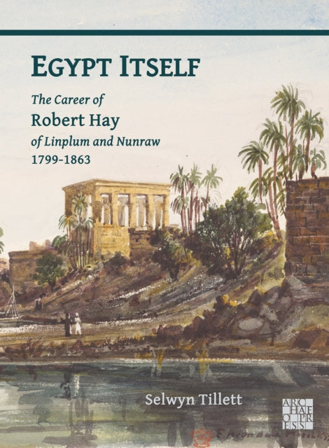 Egypt Itself: The Career of Robert Hay of Linplum and Nunraw, 1799-1863