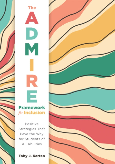 ADMIRE Framework for Inclusion, The: Positive Strategies That Pave the Way for Students of All Abilities (Best practices for cultivating a supportive classroom environment)