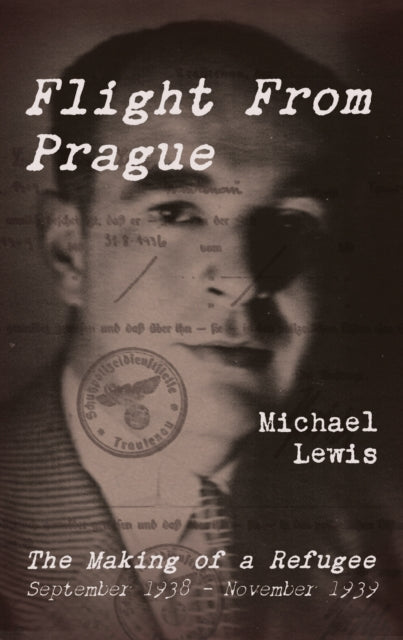 Flight From Prague: The Making of a Refugee, September 1938 - November 1939
