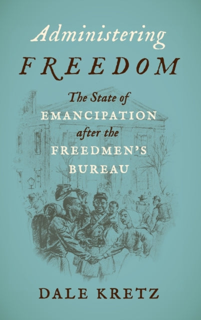 Administering Freedom: The State of Emancipation After the Freedmen's Bureau