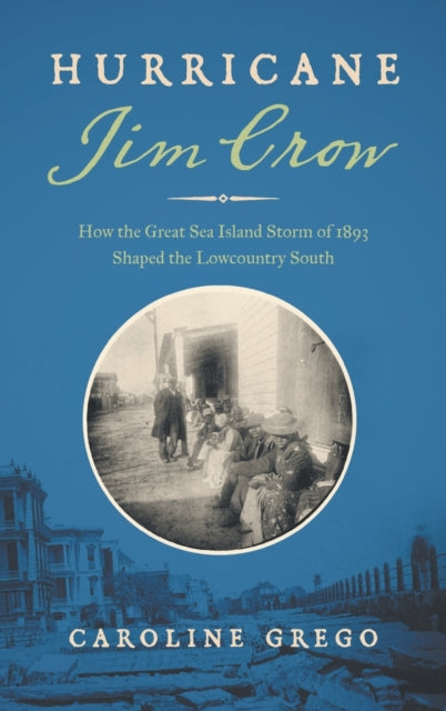Hurricane Jim Crow: How the Great Sea Island Storm of 1893 Shaped the Lowcountry South