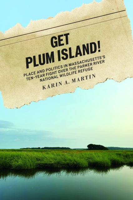 Get Plum Island!: Place and Politics in Massachusetts's Ten-Year Fight Over the Parker River National Wildlife Refuge