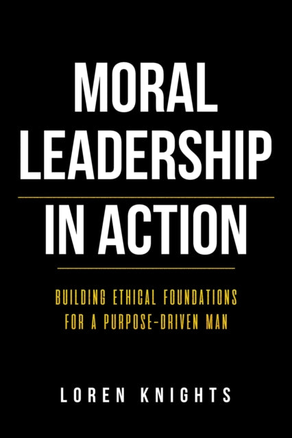 Moral Leadership in Action: Building Ethical Foundations for a Purpose-Driven Man