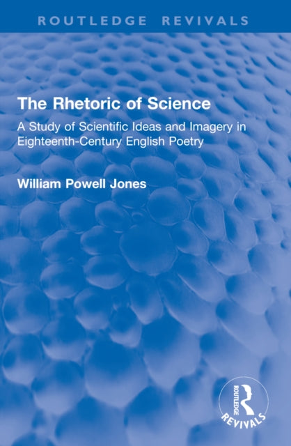 The Rhetoric of Science: A Study of Scientific Ideas and Imagery in Eighteenth-Century English Poetry