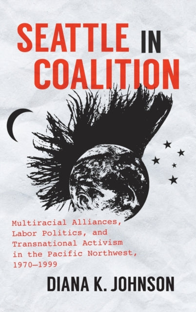Seattle in Coalition: Multiracial Alliances, Labor Politics, and Transnational Activism in the Pacific Northwest, 1970–1999