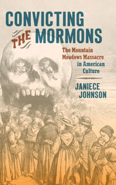 Convicting the Mormons: The Mountain Meadows Massacre in American Culture