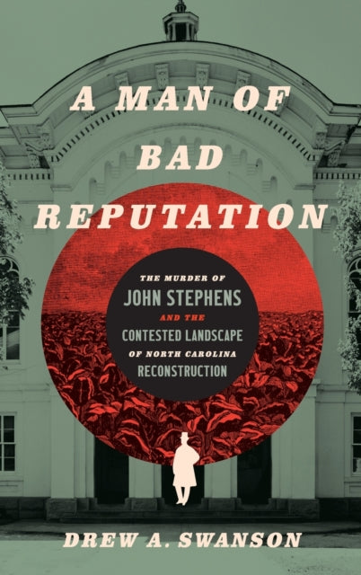 A Man of Bad Reputation: The Murder of John Stephens and the Contested Landscape of North Carolina Reconstruction