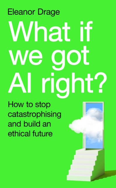 What If We Got AI Right?: How to stop catastrophising and build an ethical future