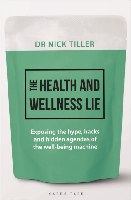 The Health and Wellness Lie: Exposing the hype, hacks and hidden agendas of the well-being machine