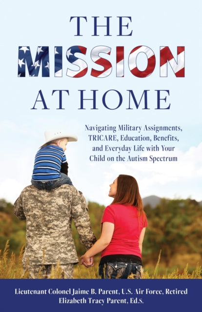 The Mission at Home: Navigating Military Assignments, TRICARE, Education, Benefits, and Everyday Life with Your Child on the Autism Spectrum