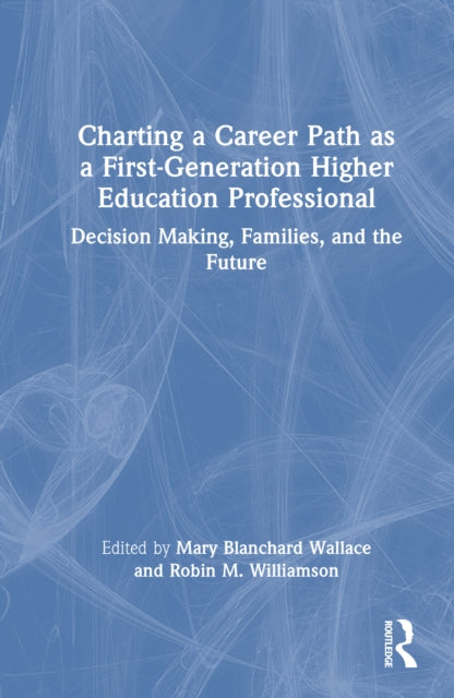 Charting a Career Path as a First-Generation Higher Education Professional: Decision Making, Families, and the Future