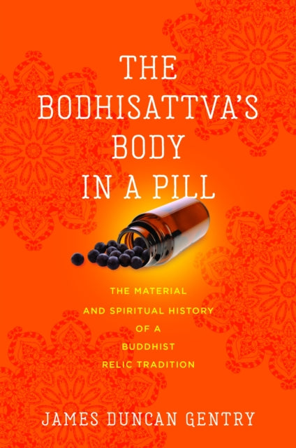 The Bodhisattva's Body in a Pill: The Material and Spiritual History of a Buddhist Relic Tradition