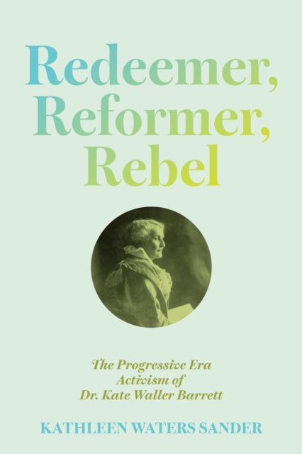Redeemer, Reformer, Rebel: The Progressive Era Activism of Dr. Kate Waller Barrett