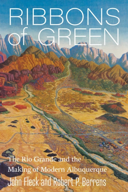Ribbons of Green: The Rio Grande and the Making of Modern Albuquerque