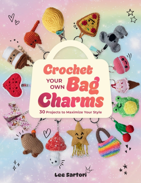 Crochet Your Own Bag Charms: 30 Projects to Maximize Your Style