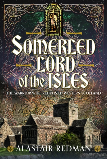 Somerled, Lord of the Isles: The Warrior Who Redefined Western Scotland