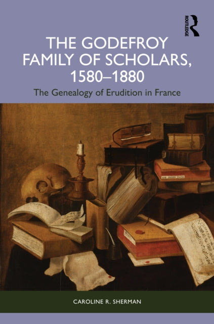 The Godefroy Family of Scholars, 1580–1880: The Genealogy of Erudition in France