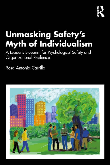 Unmasking Safety's Myth of Individualism: A Leader’s Blueprint for Psychological Safety and Organizational Resilience