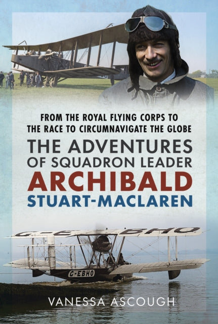 From the Royal Flying Corps to the Race to Circumnavigate the Globe: The Adventures of Squadron Leader Archibald Stuart-MacLaren