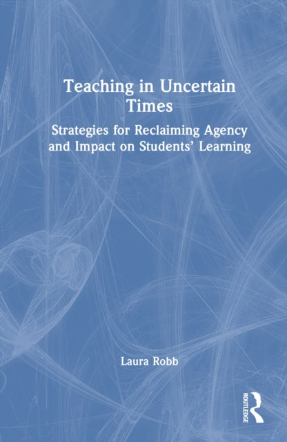 Teaching in Uncertain Times: Strategies for Reclaiming Agency and Impact on Students’ Learning
